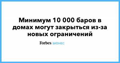 Минимум 10 000 баров в домах могут закрыться из-за новых ограничений - forbes.ru - Москва - Санкт-Петербург - Московская обл. - Новосибирская обл. - Калининградская обл. - республика Карелия