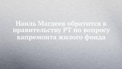 Наиль Магдеев - Илья Зуев - Наиль Магдеев обратится к правительству РТ по вопросу капремонта жилого фонда - chelny-izvest.ru - Набережные Челны