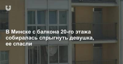 В Минске с балкона 20-го этажа собиралась спрыгнуть девушка, ее спасли - news.tut.by - Минск