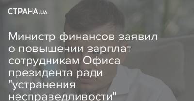 Сергей Марченко - Министр финансов заявил о повышении зарплат сотрудникам Офиса президента ради "устранения несправедливости" - strana.ua - Украина