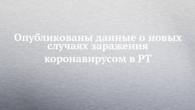 Опубликованы данные о новых случаях заражения коронавирусом в РТ - chelny-izvest.ru - Россия - респ. Татарстан - Набережные Челны - Казань