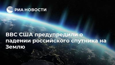 ВВС США предупредили о падении российского спутника на Землю - ria.ru - Москва - США