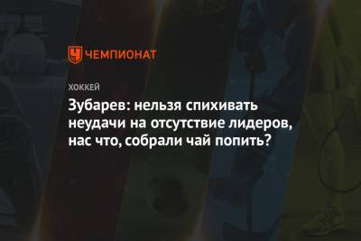 Зубарев: нельзя спихивать неудачи на отсутствие лидеров, нас что, собрали чай попить? - championat.com - Москва