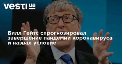Вильям Гейтс - Билл Гейтс - Билл Гейтс спрогнозировал завершение пандемии коронавируса и назвал условие - vesti.ua - США