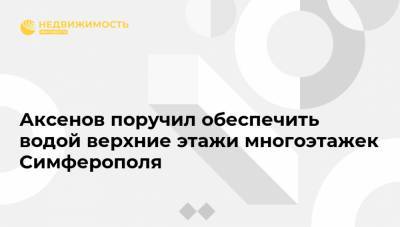 Сергей Аксенов - Аксенов поручил обеспечить водой верхние этажи многоэтажек Симферополя - realty.ria.ru - Крым - Симферополь - район Бахчисарайский