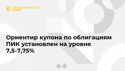 Ориентир купона по облигациям ПИК установлен на уровне 7,5-7,75% - realty.ria.ru - Москва