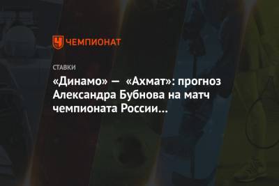 Александр Бубнов - «Динамо» — «Ахмат»: прогноз Александра Бубнова на матч чемпионата России 21 сентября - championat.com - Москва - Россия - Тбилиси