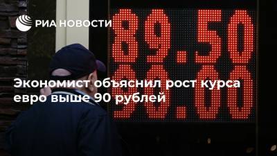 Экономист объяснил рост курса евро выше 90 рублей - ria.ru - Москва