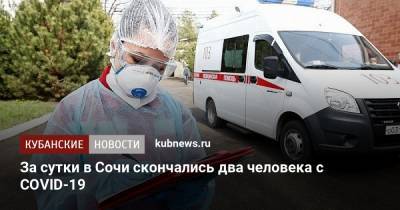За сутки в Сочи скончались два человека с COVID-19 - kubnews.ru - Сочи - Краснодарский край