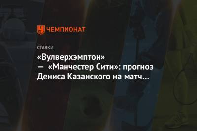 Денис Казанский - «Вулверхэмптон» — «Манчестер Сити»: прогноз Дениса Казанского на матч 2-го тура АПЛ - championat.com