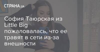 София Таюрская из Little Big пожаловалась, что ее травят в сети из-за внешности - strana.ua