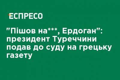 Реджеп Тайип Эрдоган - "Пошел на ***, Эрдоган": президент Турции подал в суд на греческую газету - ru.espreso.tv - Турция - Греция