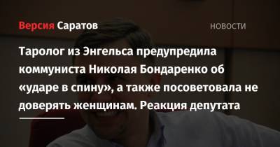 Николай Бондаренко - Таролог из Энгельса предупредила коммуниста Николая Бондаренко об «ударе в спину», а также посоветовала не доверять женщинам. Реакция депутата - nversia.ru - Россия - Саратов