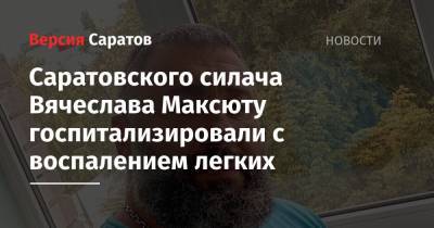 Станислав Шувалов - Саратовского силача Вячеслава Максюту госпитализировали с воспалением легких - nversia.ru - США - Саратовская обл.