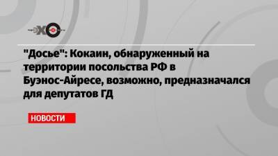 Андрей Ковальчук - «Досье»: Кокаин, обнаруженный на территории посольства РФ в Буэнос-Айресе, возможно, предназначался для депутатов ГД - echo.msk.ru - Россия - Буэнос-Айрес