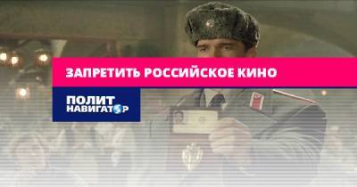 Запретить российское кино - politnavigator.net - Россия