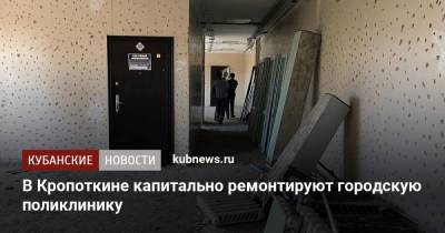 В Кропоткине капитально ремонтируют городскую поликлинику - kubnews.ru