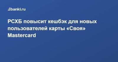 ​РСХБ повысит кешбэк для новых пользователей карты «Своя» ​Mastercard - smartmoney.one