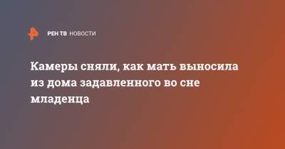 Камеры сняли, как мать выносила из дома задавленного во сне младенца - ren.tv - Москва - Московская обл. - Московская область