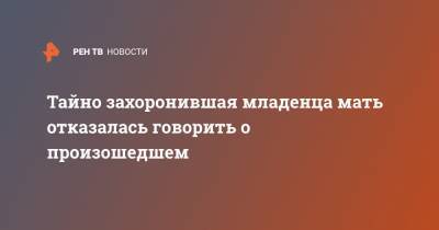 Тайно захоронившая младенца мать отказалась говорить о произошедшем - ren.tv - Москва - Московская обл. - Московская область