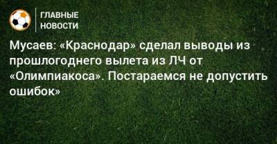 Мурад Мусаев - Мусаев: «Краснодар» сделал выводы из прошлогоднего вылета из ЛЧ от «Олимпиакоса». Постараемся не допустить ошибок» - bombardir.ru - Россия - Краснодар