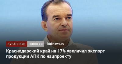 Вениамин Кондратьев - Краснодарский край на 17% увеличил экспорт продукции АПК по нацпроекту - kubnews.ru - Краснодарский край