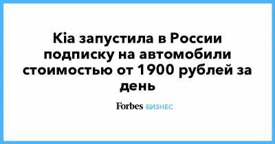 Kia запустила в России подписку на автомобили стоимостью от 1900 рублей за день - forbes.ru - Россия - Италия
