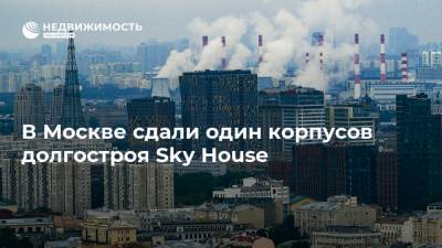 В Москве сдали один корпусов долгостроя Sky House - realty.ria.ru - Москва