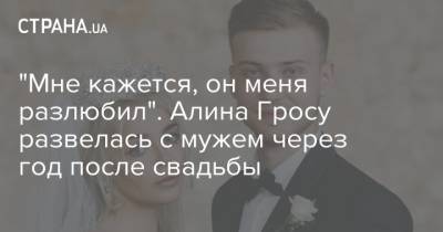 Алина Гросу - "Мне кажется, он меня разлюбил". Алина Гросу развелась с мужем через год после свадьбы - strana.ua