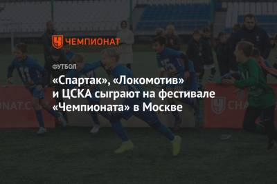 Юниоры «Спартака», «Локомотива» и ЦСКА сыграют на фестивале «Чемпионата» в Москве - championat.com - Москва - Россия - Благовещенск