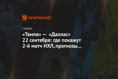 Бэй Лайтнинг - «Тампа» — «Даллас» 22 сентября: где покажут 2-й матч НХЛ, прогнозы и ставки букмекеров - championat.com