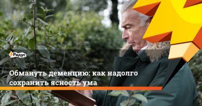 Обмануть деменцию: как надолго сохранить ясность ума - ridus.ru