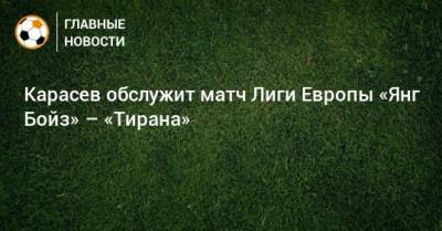 Сергей Карасев - Михаил Вилков - Максим Гаврилин - Игорь Демешко - Карасев обслужит матч Лиги Европы «Янг Бойз» – «Тирана» - bombardir.ru - Тирана