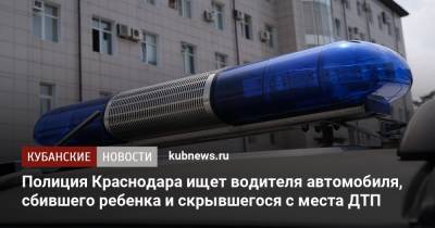 Полиция Краснодара ищет водителя автомобиля, сбившего ребенка и скрывшегося с места ДТП - kubnews.ru - Россия - Краснодар
