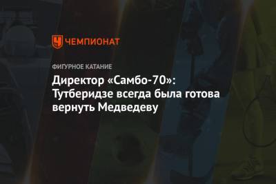 Этери Тутберидзе - Евгения Медведева - Ренат Лайшев - Директор «Самбо-70»: Тутберидзе всегда была готова вернуть Медведеву - championat.com - Канада