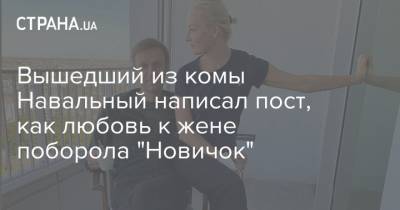 Алексей Навальный - Мария Певчих - Вышедший из комы Навальный написал пост, как любовь к жене поборола "Новичок" - strana.ua - Томск
