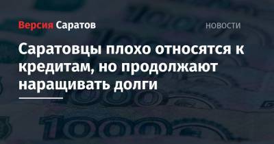 Саратовцы плохо относятся к кредитам, но продолжают наращивать долги - nversia.ru - Москва - Ленинградская обл. - Санкт-Петербург - Московская обл. - Саратовская обл. - Алтайский край - Воронежская обл. - Приморье край - Югра - респ. Удмуртия