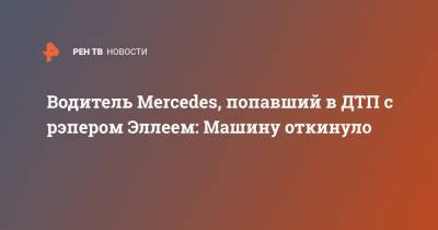 Mercedes - Эльмина Гулиева - Водитель Mercedes, попавший в ДТП с рэпером Эллеем: Машину откинуло - ren.tv - Москва