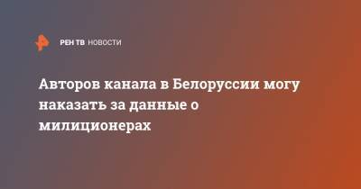 Авторов канала в Белоруссии могу наказать за данные о милиционерах - ren.tv - Белоруссия
