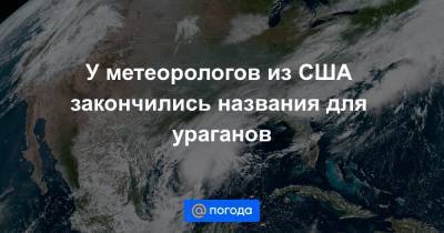У метеорологов из США закончились названия для ураганов - news.mail.ru - США