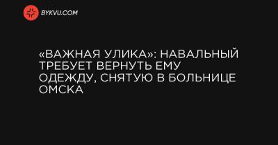 «Важная улика»: Навальный требует вернуть ему одежду, снятую в больнице Омска - bykvu.com - Украина - Германия - Омск