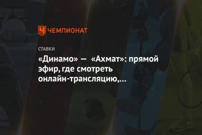 «Динамо» — «Ахмат»: прямой эфир, где смотреть онлайн-трансляцию, по какому каналу покажут - championat.com - Россия