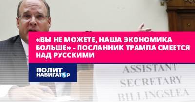 «Вы не можете, наша экономика больше» – посланник Трампа... - politnavigator.net - Россия - США