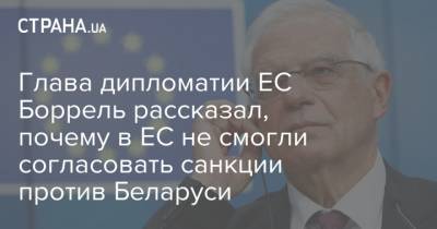 Жозеп Боррель - Глава дипломатии ЕС Боррель рассказал, почему в ЕС не смогли согласовать санкции против Беларуси - strana.ua - Белоруссия