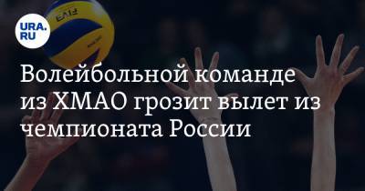 Волейбольной команде из ХМАО грозит вылет из чемпионата России. Спортсменам не хватает денег - ura.news - Россия - Югра
