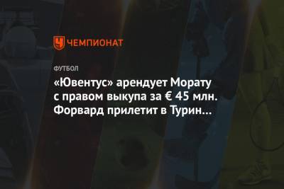 Джанлука Ди-Марцио - Альваро Морат - «Ювентус» арендует Морату с правом выкупа за € 45 млн. Форвард прилетит в Турин завтра - championat.com - Испания - Мадрид