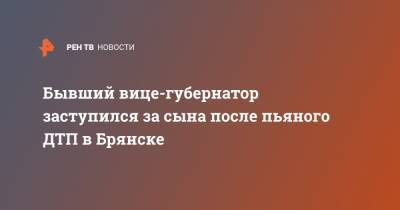 Александр Резунов - Максим Резунов - Бывший вице-губернатор заступился за сына после пьяного ДТП в Брянске - ren.tv - Брянск - Брянская обл.