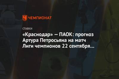 Артур Петросьян - «Краснодар» — ПАОК: прогноз Артура Петросьяна на матч Лиги чемпионов 22 сентября 2020 года - championat.com - Краснодар