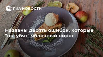 Названы десять ошибок, которые "погубят" яблочный пирог - ria.ru - Москва