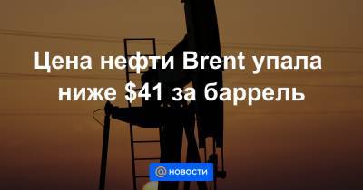 Цена нефти Brent упала ниже $41 за баррель - news.mail.ru - Ливия